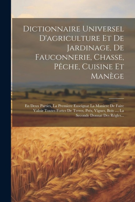 Dictionnaire Universel D'agriculture Et De Jardinage, De Fauconnerie, Chasse, Pêche, Cuisine Et Manège: En Deux Parties, La Premiere Enseignat La Mani - Anonymous