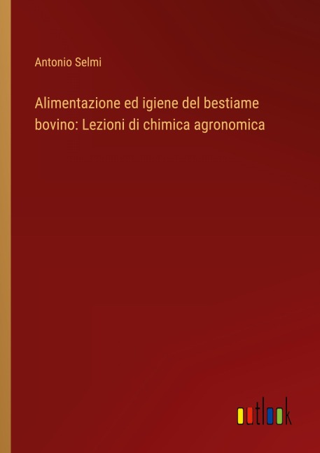 Alimentazione ed igiene del bestiame bovino: Lezioni di chimica agronomica - Antonio Selmi