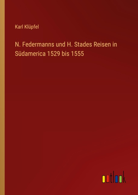 N. Federmanns und H. Stades Reisen in Südamerica 1529 bis 1555 - Karl Klüpfel