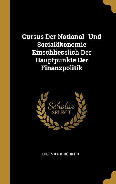 Cursus Der National- Und Socialökonomie Einschliesslich Der Hauptpunkte Der Finanzpolitik - Eugen Karl Dühring