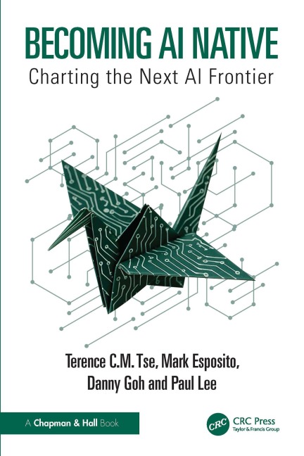 Becoming AI Native - Terence C. M. Tse, Danny Goh, Paul Lee, Mark Esposito