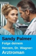 Cover-Bild zum Titel 'Folge deinem Herzen, Dr. Wagner: Arztroman' von 'Sandy Palmer'