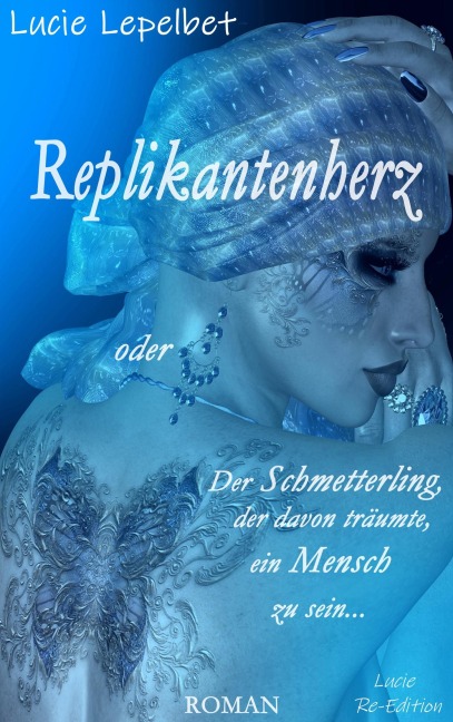 Replikantenherz oder Der Schmetterling, der davon träumte, ein Mensch zu sein ... - Lucie Lepelbet