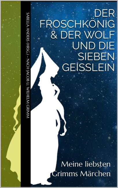 Meine liebsten Grimms Märchen: Der Froschkönig & Der Wolf und die sieben Geißlein - Sabella Anders, Jacob u. Wilhelm Grimm