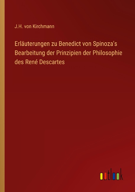 Erläuterungen zu Benedict von Spinoza's Bearbeitung der Prinzipien der Philosophie des René Descartes - J. H. Von Kirchmann