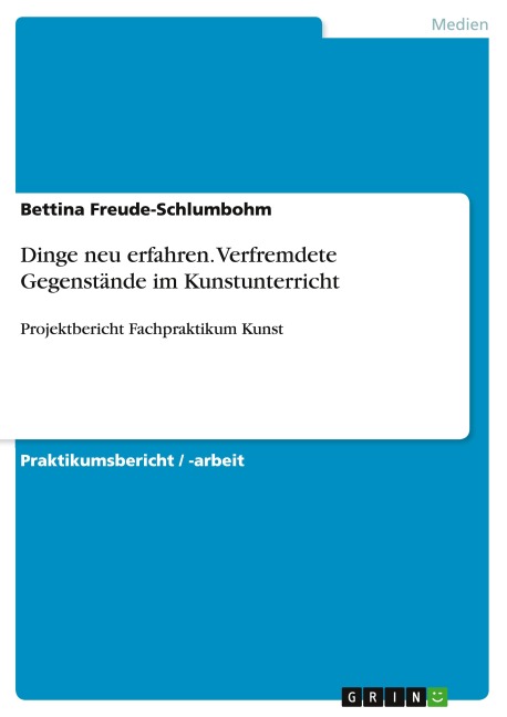 Dinge neu erfahren. Verfremdete Gegenstände im Kunstunterricht - Bettina Freude-Schlumbohm
