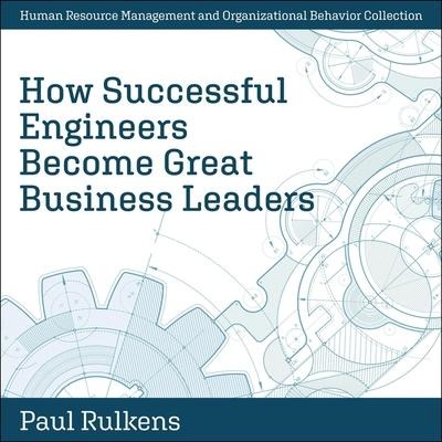 How Successful Engineers Become Great Business Leaders Lib/E - Paul Rulkens
