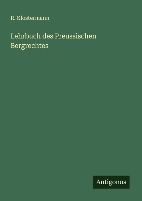 Lehrbuch des Preussischen Bergrechtes - R. Klostermann