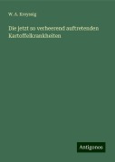 Die jetzt so verheerend auftretenden Kartoffelkrankheiten - W. A. Kreyssig