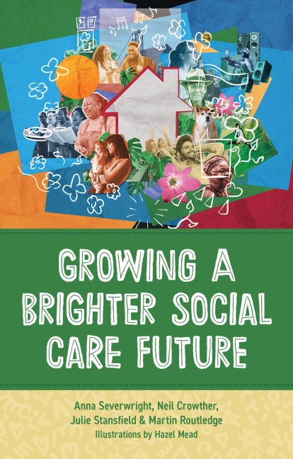 Growing a Brighter Social Care Future - Anna Severwright, Neil Crowther, Martin Routledge, Julie Stansfield