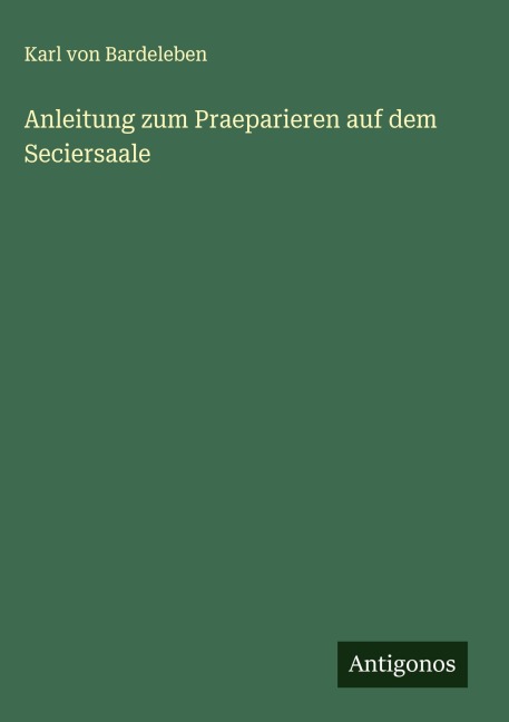 Anleitung zum Praeparieren auf dem Seciersaale - Karl Von Bardeleben