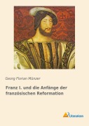 Cover-Bild zum Titel 'Franz I. und die Anfänge der französischen Reformation' von 'Georg Florian Münzer'