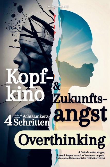 Kopfkino & Zukunftsangst: Wie Du mit vier simplen Achtsamkeitsschritten Overthinking & Grübeln sofort stoppst - Konrad Eisenberg