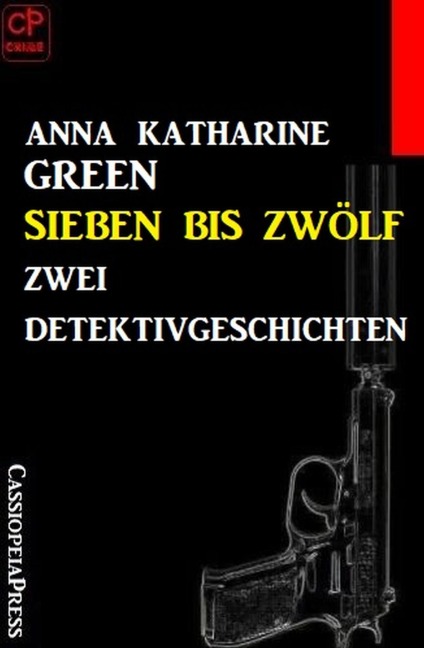 Sieben bis zwölf: Zwei Detektivgeschichten - Anna Katharine Green