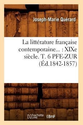 La Littérature Française Contemporaine: XIXe Siècle. Tome 6. Pfe-Zur (Éd.1842-1857) - Joseph-Marie Quérard