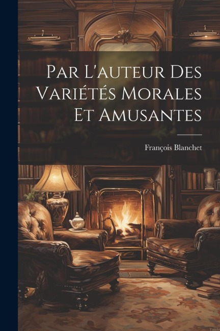 Par L'auteur Des Variétés Morales Et Amusantes - François Blanchet
