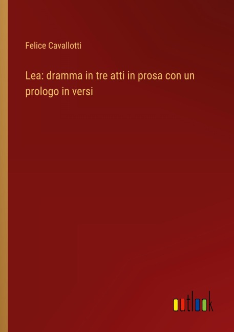 Lea: dramma in tre atti in prosa con un prologo in versi - Felice Cavallotti