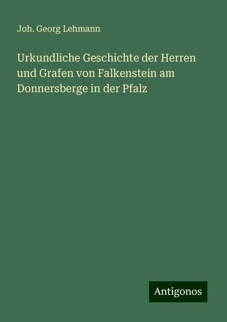 Urkundliche Geschichte der Herren und Grafen von Falkenstein am Donnersberge in der Pfalz - Joh. Georg Lehmann