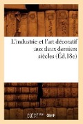 Cover-Bild zum Titel 'L'Industrie Et l'Art Décoratif Aux Deux Derniers Siècles (Éd.18e)' von 'Sans Auteur'