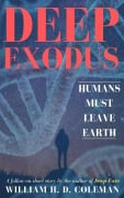 Deep Exodus: Humans Must Leave Earth - William H. D. Coleman