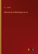 Cover-Bild zum Titel 'Réforme de la Bibliothèque du roi' von 'P. L. Jacob'