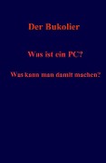 Cover-Bild zum Titel 'Was ist ein PC? Was kann man damit machen?' von 'Der Bukolier'