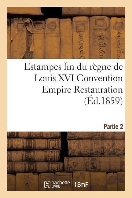 Estampes Fin Du Règne de Louis XVI Convention Empire Restauration Vente Le 21 22 Et 23 Mars 1859 - Armand-Ambroise Rochoux