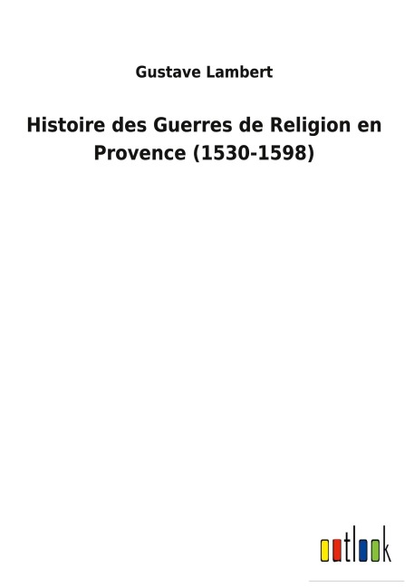Histoire des Guerres de Religion en Provence (1530-1598) - Gustave Lambert