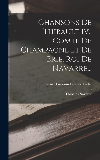 Chansons De Thibault Iv., Comte De Champagne Et De Brie, Roi De Navarre... - Thibaut (Navarre, Roi, I. ).
