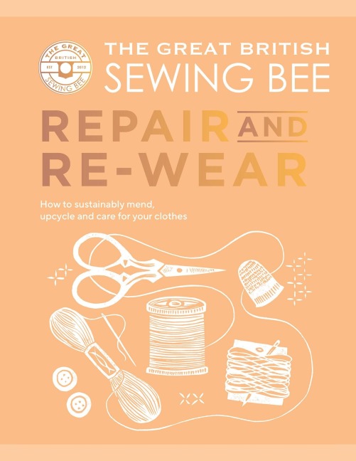 The Great British Sewing Bee: Repair and Re-wear - The Great British Sewing Bee, Caroline Akselson