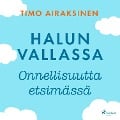 Halun vallassa ¿ Onnellisuutta etsimässä - Timo Airaksinen