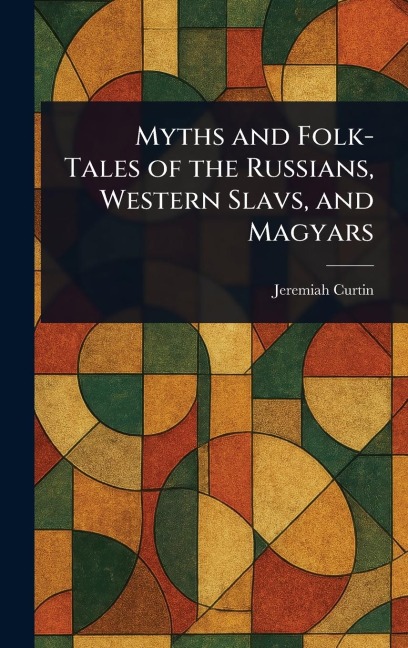 Myths and Folk-Tales of the Russians, Western Slavs, and Magyars - Jeremiah Curtin