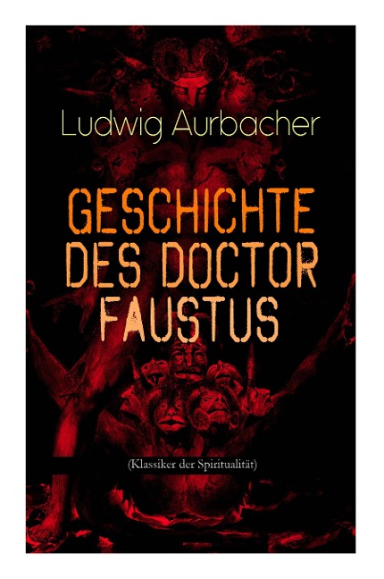 Geschichte des Doctor Faustus (Klassiker der Spiritualität): Die Bestrebungen einzelner Männer durch Hilfe der Magie und des Bösen in die Geheimnisse - Ludwig Aurbacher