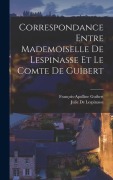 Cover-Bild zum Titel 'Correspondance Entre Mademoiselle De Lespinasse Et Le Comte De Guibert' von 'François-Apolline Guibert, Julie De Lespinasse'