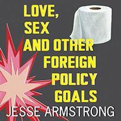 Love, Sex and Other Foreign Policy Goals Lib/E - Jesse Armstrong