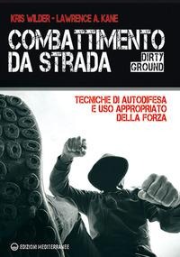 Combattimento da strada. Tecniche di autodifesa e uso appropriato della forza - Kris Wilder, Lawrence A. Kane