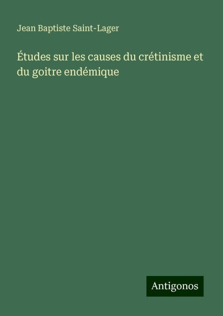 Études sur les causes du crétinisme et du goitre endémique - Jean Baptiste Saint-Lager