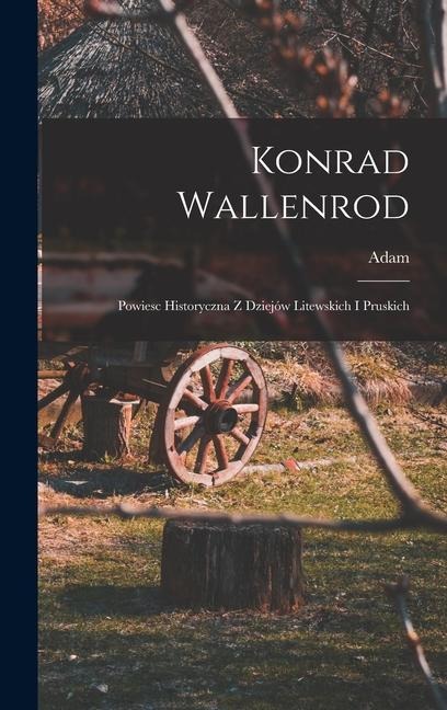 Konrad Wallenrod; powiesc historyczna z dziejów litewskich i pruskich - Adam Mickiewicz