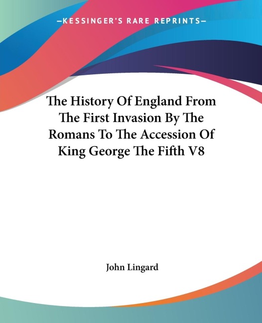 The History Of England From The First Invasion By The Romans To The Accession Of King George The Fifth V8 - John Lingard