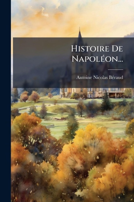 Histoire De NapolÃ(c)on... - Antoine Nicolas Bã(c)Raud