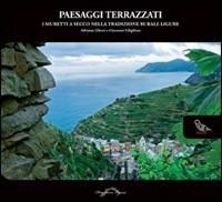 Paesaggi terrazzati. I muretti a secco nella tradizione rurale ligure - Adriana Ghersi, Giovanni Ghiglione