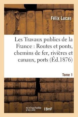 Les Travaux Publics de la France: Routes Et Ponts, Chemins de Fer, Rivières Et Canaux, Tome1: Ports de Mer, Phares Et Balises., Les Travaux Publics de - Félix Lucas