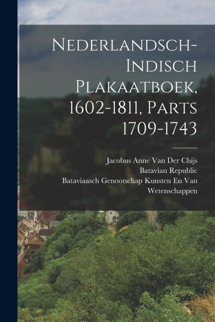 Nederlandsch-Indisch Plakaatboek, 1602-1811, Parts 1709-1743 - Jacobus Anne van der Chijs, Bataviaasch Genoot van Wetenschappen