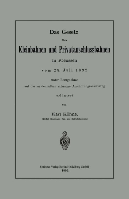 Das Gesetz über Kleinbahnen und Privatanschlussbahnen in Preussen vom 28. Juli 1892 unter Bezugnahme auf die zu demselben erlassene Ausführungsanweisung - Karl Köhne