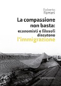 Cover-Bild zum Titel 'La compassione non basta: economisti e filosofi discutono l'immigrazione' von 'Roberto Romani'