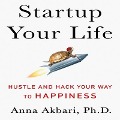 Startup Your Life: Hustle and Hack Your Way to Happiness - Anna Akbari