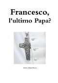 Francesco, l'ultimo Papa - Cristina E Michele Baruzzo