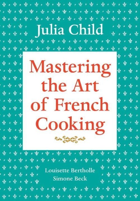 Mastering the Art of French Cooking, Volume 1 - Julia Child, Louisette Bertholle, Simone Beck