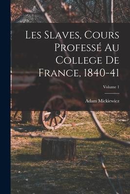 Les Slaves, Cours Professé Au College De France, 1840-41; Volume 1 - Adam Mickiewicz