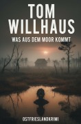 Cover-Bild zum Titel 'Was aus dem Moor kommt: Ostfrieslandkrimi' von 'Tom Willhaus'